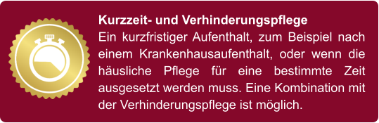 Kurzzeit- und Verhinderungspflege Ein kurzfristiger Aufenthalt, zum Beispiel nach einem Krankenhausaufenthalt, oder wenn die häusliche Pflege für eine bestimmte Zeit ausgesetzt werden muss. Eine Kombination mit der Verhinderungspflege ist möglich.